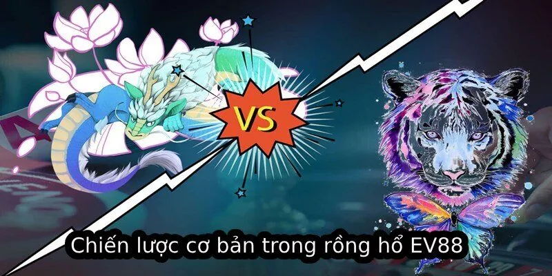 Trải Nghiệm Rồng Hổ EV88 Trực Tuyến Đầy Kịch Tính 2025 3 Chiến lược cơ bản trong rồng hổ EV88
